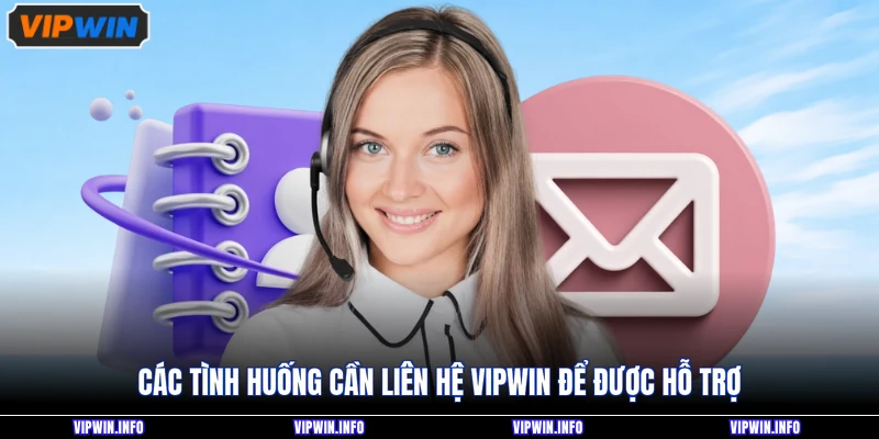 Các tình huống cần liên hệ VIPWIN để được hỗ trợ