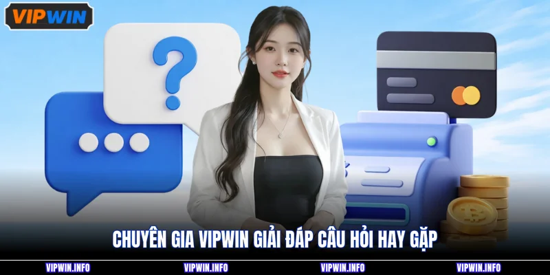Chuyên gia VIPWIN giải đáp câu hỏi hay gặp