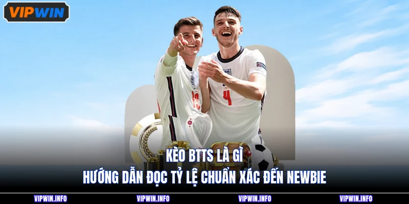 Kèo BTTS Là Gì - Hướng Dẫn Đọc Tỷ Lệ Chuẩn Xác Đến Newbie