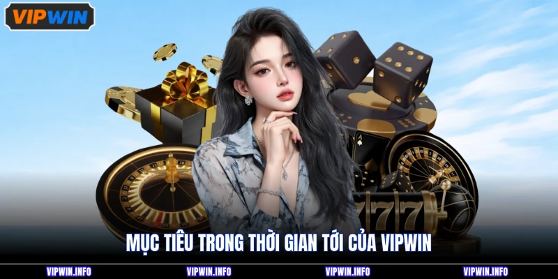 Mục tiêu trong thời gian tới của VIPWIN